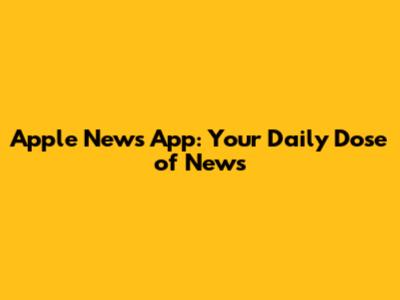 Apple News App: Your Daily Dose of News