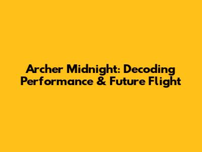 Archer Midnight: Decoding Performance & Future Flight