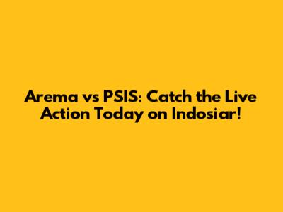 Arema vs PSIS: Catch the Live Action Today on Indosiar!