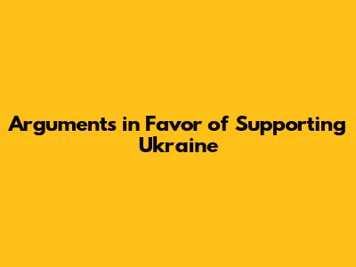 Arguments in Favor of Supporting Ukraine