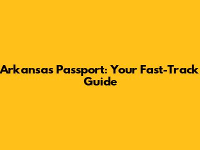 Arkansas Passport: Your Fast-Track Guide