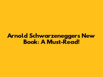 Arnold Schwarzenegger's New Book: A Must-Read!