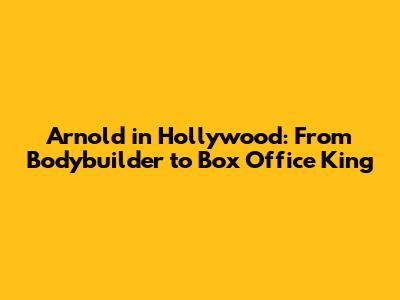 Arnold in Hollywood: From Bodybuilder to Box Office King