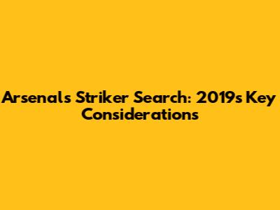 Arsenal's Striker Search: 2019's Key Considerations