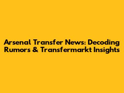 Arsenal Transfer News: Decoding Rumors & Transfermarkt Insights