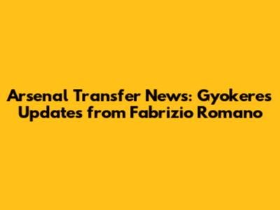 Arsenal Transfer News: Gyokeres Updates from Fabrizio Romano