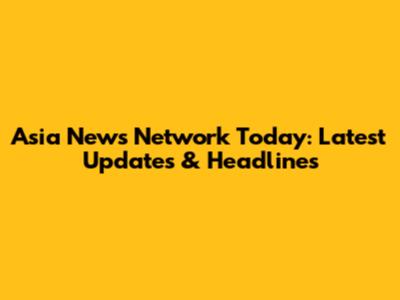 Asia News Network Today: Latest Updates & Headlines