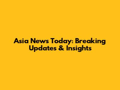 Asia News Today: Breaking Updates & Insights