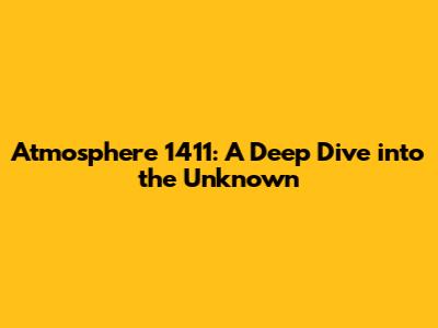 Atmosphere 1411: A Deep Dive into the Unknown