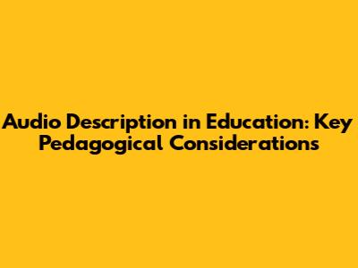 Audio Description in Education: Key Pedagogical Considerations