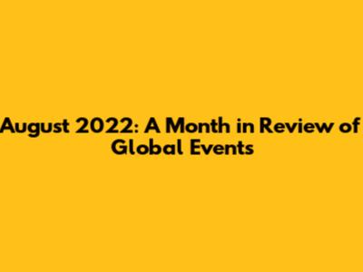 August 2022: A Month in Review of Global Events
