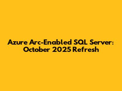 Azure Arc-Enabled SQL Server: October 2025 Refresh