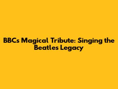 BBC's Magical Tribute: Singing the Beatles' Legacy