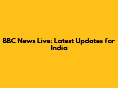BBC News Live: Latest Updates for India