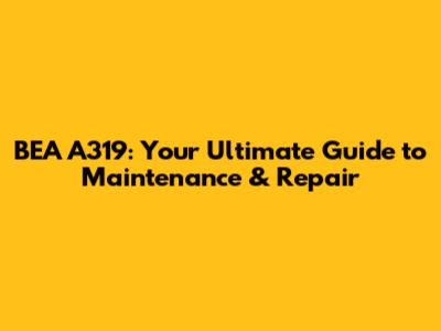 BEA A319: Your Ultimate Guide to Maintenance & Repair