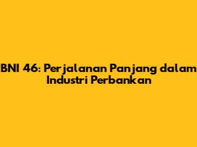 BNI 46: Perjalanan Panjang dalam Industri Perbankan