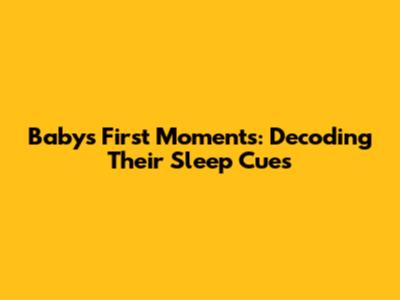 Baby's First Moments: Decoding Their Sleep Cues
