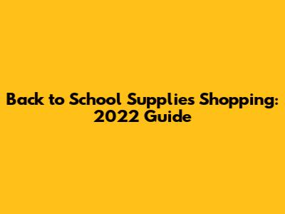 Back to School Supplies Shopping: 2022 Guide