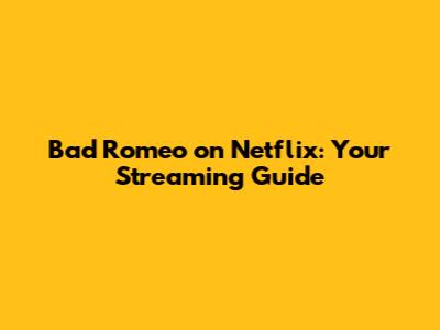 Bad Romeo on Netflix: Your Streaming Guide