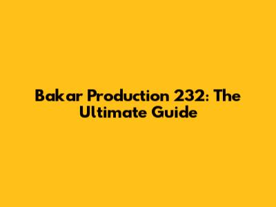Bakar Production 232: The Ultimate Guide