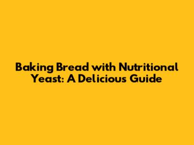 Baking Bread with Nutritional Yeast: A Delicious Guide