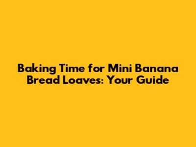 Baking Time for Mini Banana Bread Loaves: Your Guide