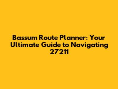 Bassum Route Planner: Your Ultimate Guide to Navigating 27211
