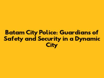 Batam City Police: Guardians of Safety and Security in a Dynamic City