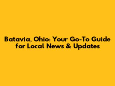 Batavia, Ohio: Your Go-To Guide for Local News & Updates