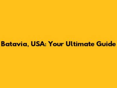 Batavia, USA: Your Ultimate Guide