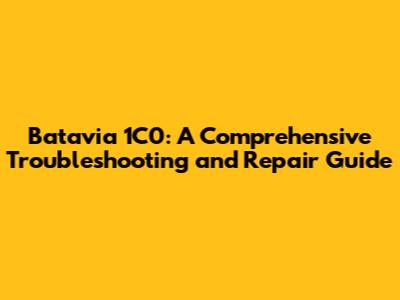 Batavia 1C0: A Comprehensive Troubleshooting and Repair Guide