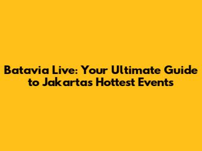 Batavia Live: Your Ultimate Guide to Jakarta's Hottest Events