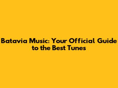Batavia Music: Your Official Guide to the Best Tunes