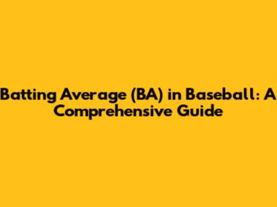Batting Average (BA) in Baseball: A Comprehensive Guide