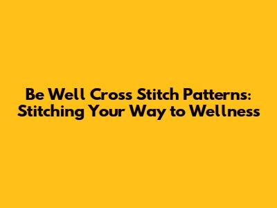 Be Well Cross Stitch Patterns: Stitching Your Way to Wellness