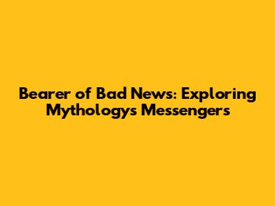 Bearer of Bad News: Exploring Mythology's Messengers