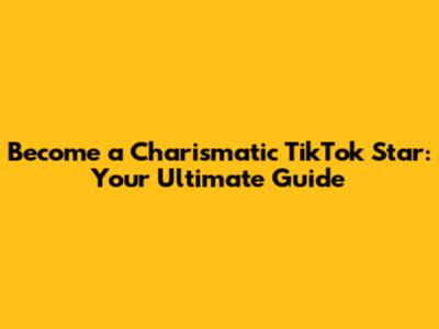 Become a Charismatic TikTok Star: Your Ultimate Guide