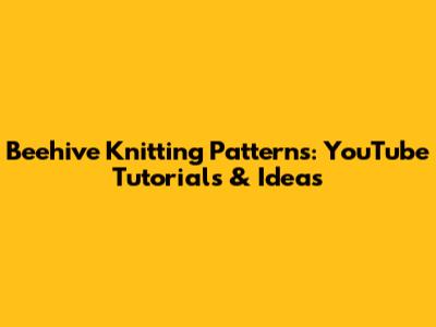 Beehive Knitting Patterns: YouTube Tutorials & Ideas
