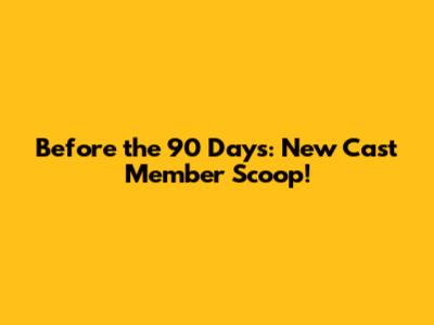 Before the 90 Days: New Cast Member Scoop!