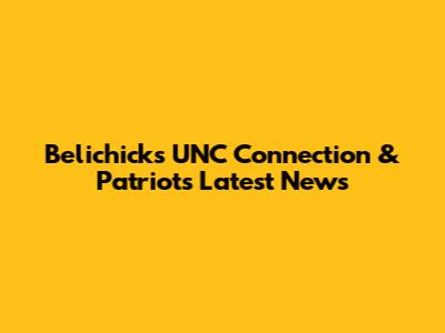 Belichick's UNC Connection & Patriots' Latest News