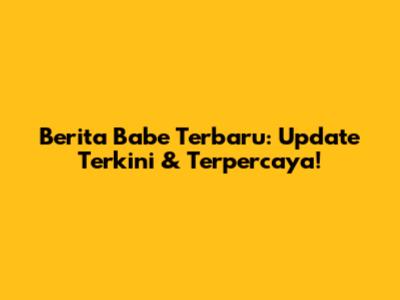 Berita Babe Terbaru: Update Terkini & Terpercaya!
