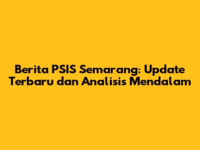 Berita PSIS Semarang: Update Terbaru dan Analisis Mendalam