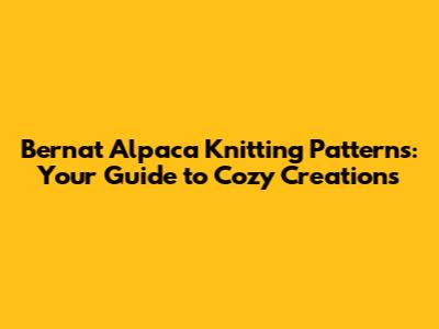 Bernat Alpaca Knitting Patterns: Your Guide to Cozy Creations