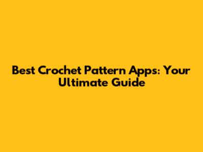 Best Crochet Pattern Apps: Your Ultimate Guide