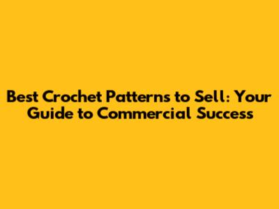 Best Crochet Patterns to Sell: Your Guide to Commercial Success
