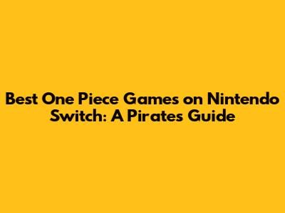 Best One Piece Games on Nintendo Switch: A Pirate's Guide