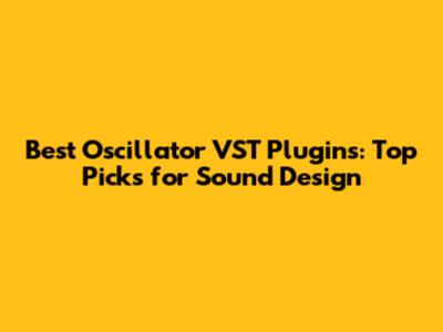 Best Oscillator VST Plugins: Top Picks for Sound Design
