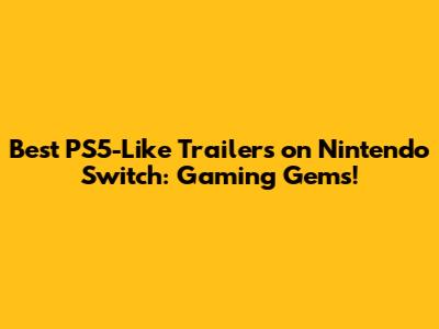 Best PS5-Like Trailers on Nintendo Switch: Gaming Gems!