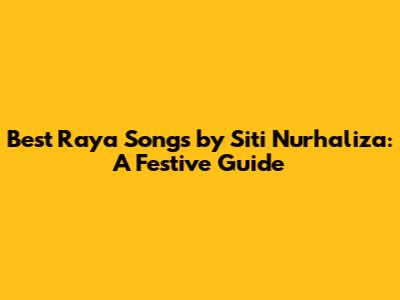 Best Raya Songs by Siti Nurhaliza: A Festive Guide