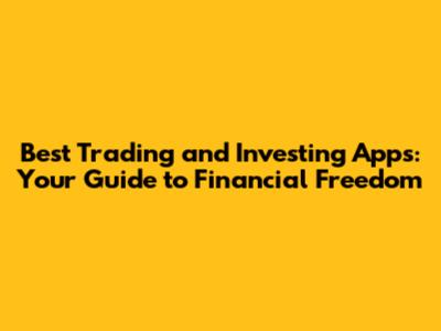 Best Trading and Investing Apps: Your Guide to Financial Freedom